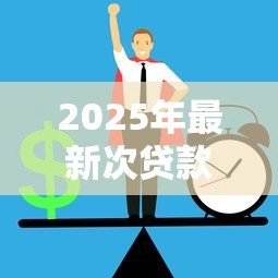 2025年最新次贷款:次级房贷的风险隐患如何防范 2025年最新次贷款:次级房贷的风险隐患如何防范