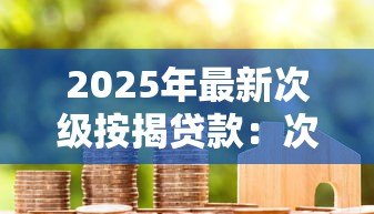 2025年最新次级按揭贷款:次级房贷风险如何影响购房者? 2025年最新次级按揭贷款:次级房贷风险如何影响购房者?