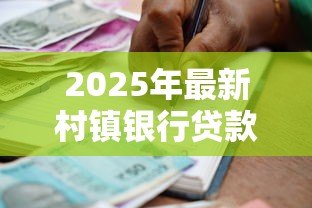 2025年最新村镇银行贷款流程:如何办理村镇银行的贷款业务 2025年最新村镇银行贷款流程:如何办理村镇银行的贷款业务