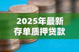 2025年最新存单质押贷款:如何用存单获取流动资金 2025年最新存单质押贷款:如何用存单获取流动资金