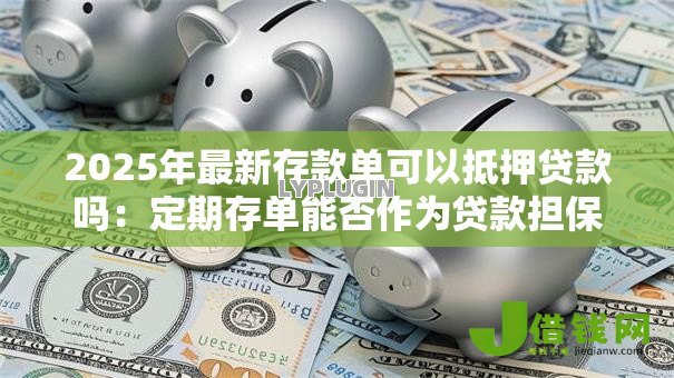 2025年最新存款单可以抵押贷款吗:定期存单能否作为贷款担保物 2025年最新存款单可以抵押贷款吗:定期存单能否作为贷款担保物