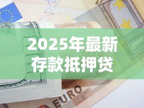 2025年最新存款抵押贷款:如何用定期存款申请低息贷款 2025年最新存款抵押贷款:如何用定期存款申请低息贷款