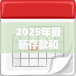 2025年最新存款和贷款利率:银行利息调整将如何影响百姓钱袋子 2025年最新存款和贷款利率:银行利息调整将如何影响百姓钱袋子