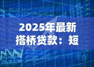 2025年最新搭桥贷款:短期资金周转的最佳融资方案 2025年最新搭桥贷款:短期资金周转的最佳融资方案