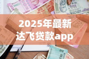 2025年最新达飞贷款app：达飞金融APP的借款流程靠谱吗