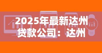 2025年最新达州贷款公司:达州哪里能快速申请小额贷款 2025年最新达州贷款公司:达州哪里能快速申请小额贷款