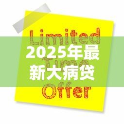2025年最新大病贷款：如何申请高额医疗费用贷款