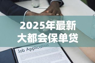 2025年最新大都会保单贷款:大都会保单如何申请贷款 2025年最新大都会保单贷款:大都会保单如何申请贷款