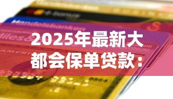 2025年最新大都会保单贷款:大都会保单如何申请贷款 2025年最新大都会保单贷款:大都会保单如何申请贷款