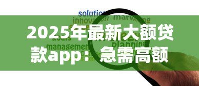 2025年最新大额贷款app:急需高额度资金哪里能快速申请 2025年最新大额贷款app:急需高额度资金哪里能快速申请