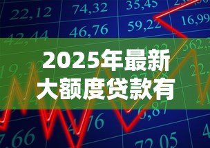 2025年最新大额度贷款有哪些:高额度贷款产品如何选择 2025年最新大额度贷款有哪些:高额度贷款产品如何选择