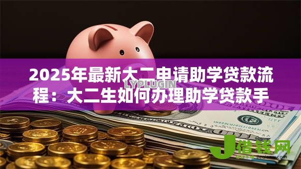 2025年最新大二申请助学贷款流程:大二生如何办理助学贷款手续 2025年最新大二申请助学贷款流程:大二生如何办理助学贷款手续