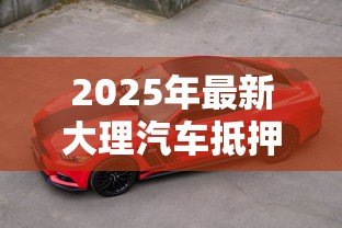 2025年最新大理汽车抵押贷款:大理车辆绿本抵押借款如何办理 2025年最新大理汽车抵押贷款:大理车辆绿本抵押借款如何办理