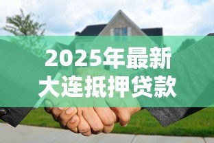 2025年最新大连抵押贷款:大连房产抵押如何办理 2025年最新大连抵押贷款:大连房产抵押如何办理
