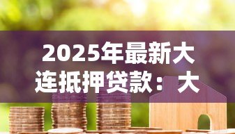 2025年最新大连抵押贷款:大连房产抵押如何办理 2025年最新大连抵押贷款:大连房产抵押如何办理