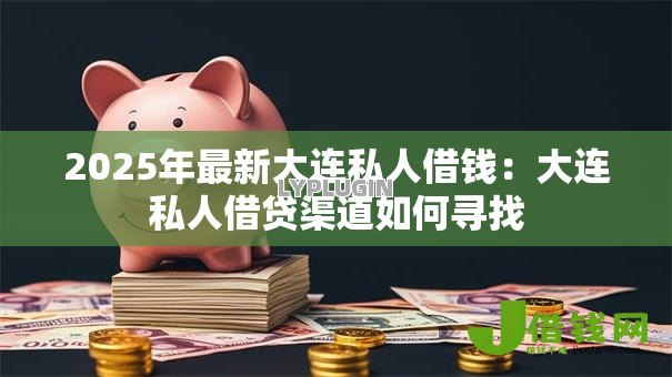 2025年最新大连私人借钱：大连私人借贷渠道如何寻找
