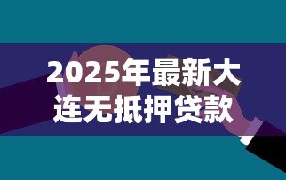 2025年最新大连无抵押贷款：大连信用贷款如何申请