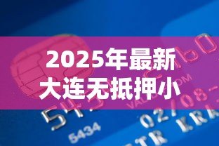 2025年最新大连无抵押小额贷款:大连哪里能快速申请小额信用贷款 2025年最新大连无抵押小额贷款:大连哪里能快速申请小额信用贷款
