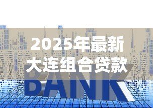 2025年最新大连组合贷款首付比例:大连组合贷购房首付最低多少 2025年最新大连组合贷款首付比例:大连组合贷购房首付最低多少