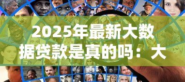 2025年最新大数据贷款是真的吗：大数据风控的网贷靠谱吗