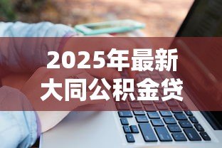 2025年最新大同公积金贷款:大同商转公贷款如何办理 2025年最新大同公积金贷款:大同商转公贷款如何办理