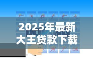 2025年最新大王贷款下载:如何安全获取大王贷款官方应用 2025年最新大王贷款下载:如何安全获取大王贷款官方应用