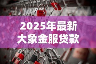2025年最新大象金服贷款可靠吗:大象金服贷款是否存在风险隐患 2025年最新大象金服贷款可靠吗:大象金服贷款是否存在风险隐患