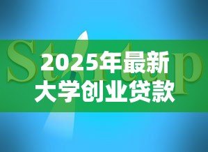 2025年最新大学创业贷款:大学生如何申请创业融资支持 2025年最新大学创业贷款:大学生如何申请创业融资支持