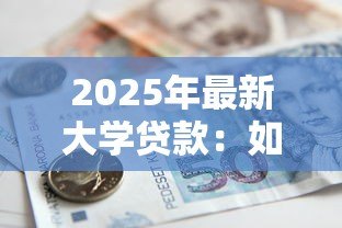 2025年最新大学贷款:如何解决高等教育资金困境 2025年最新大学贷款:如何解决高等教育资金困境