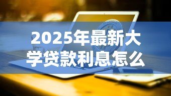 2025年最新大学贷款利息怎么算的：大学生贷款利息计算方法是什么