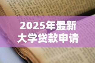 2025年最新大学贷款申请:如何办理高校学费资助贷款 2025年最新大学贷款申请:如何办理高校学费资助贷款