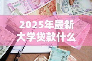 2025年最新大学贷款什么时候办理:高校助学贷款申请时间是什么时候 2025年最新大学贷款什么时候办理:高校助学贷款申请时间是什么时候