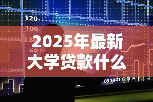 2025年最新大学贷款什么时候到账:助学贷款资金何时发放至账户 2025年最新大学贷款什么时候到账:助学贷款资金何时发放至账户