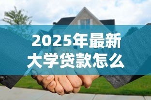 2025年最新大学贷款怎么还:高校助学贷款还款方式有哪些 2025年最新大学贷款怎么还:高校助学贷款还款方式有哪些
