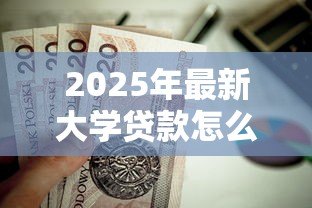 2025年最新大学贷款怎么还款:大学生助学贷款如何偿还更合理 2025年最新大学贷款怎么还款:大学生助学贷款如何偿还更合理