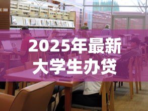 2025年最新大学生办贷款怎么办理:大学生如何申请国家助学贷款 2025年最新大学生办贷款怎么办理:大学生如何申请国家助学贷款