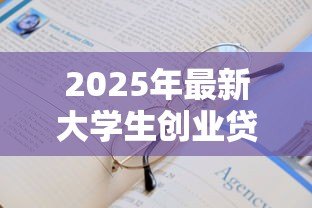 2025年最新大学生创业贷款要求:高校毕业生创业贷款申请条件有哪些? 2025年最新大学生创业贷款要求:高校毕业生创业贷款申请条件有哪些?