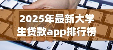 2025年最新大学生贷款app排行榜:大学生常用借贷平台有哪些 2025年最新大学生贷款app排行榜:大学生常用借贷平台有哪些