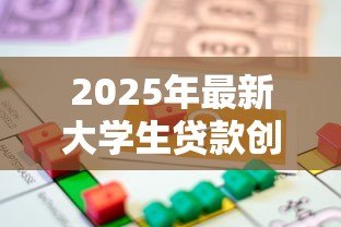 2025年最新大学生贷款创业:在校生如何申请创业资金支持 2025年最新大学生贷款创业:在校生如何申请创业资金支持