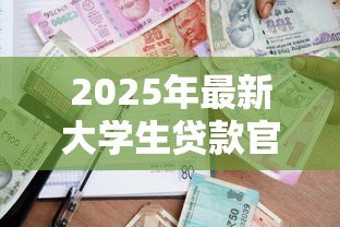 2025年最新大学生贷款官网：高校助学贷款如何在线申请