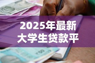 2025年最新大学生贷款平台:学生如何选择正规借贷渠道 2025年最新大学生贷款平台:学生如何选择正规借贷渠道