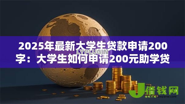 2025年最新大学生贷款申请200字:大学生如何申请200元助学贷款 2025年最新大学生贷款申请200字:大学生如何申请200元助学贷款