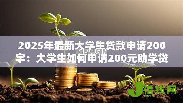 2025年最新大学生贷款申请200字:大学生如何申请200元助学贷款 2025年最新大学生贷款申请200字:大学生如何申请200元助学贷款
