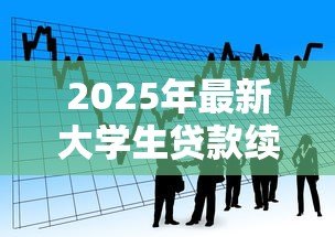 2025年最新大学生贷款续贷时间:大学生贷款续贷申请何时截止 2025年最新大学生贷款续贷时间:大学生贷款续贷申请何时截止
