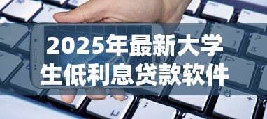 2025年最新大学生低利息贷款软件:大学生低息借贷平台推荐 2025年最新大学生低利息贷款软件:大学生低息借贷平台推荐