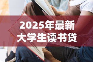 2025年最新大学生读书贷款:高校生如何申请教育资助缓解学费压力 2025年最新大学生读书贷款:高校生如何申请教育资助缓解学费压力