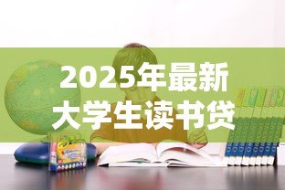 2025年最新大学生读书贷款:高校生如何申请教育资助缓解学费压力 2025年最新大学生读书贷款:高校生如何申请教育资助缓解学费压力