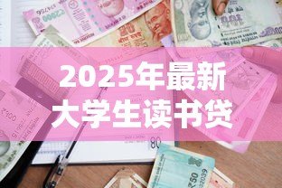 2025年最新大学生读书贷款:高校生如何申请教育资助缓解学费压力 2025年最新大学生读书贷款:高校生如何申请教育资助缓解学费压力