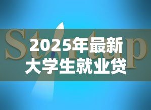2025年最新大学生就业贷款:应届生创业融资有哪些政策支持 2025年最新大学生就业贷款:应届生创业融资有哪些政策支持