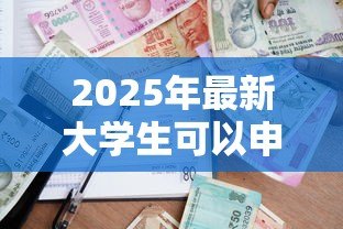 2025年最新大学生可以申请贷款吗：高校生如何申请助学贷款
